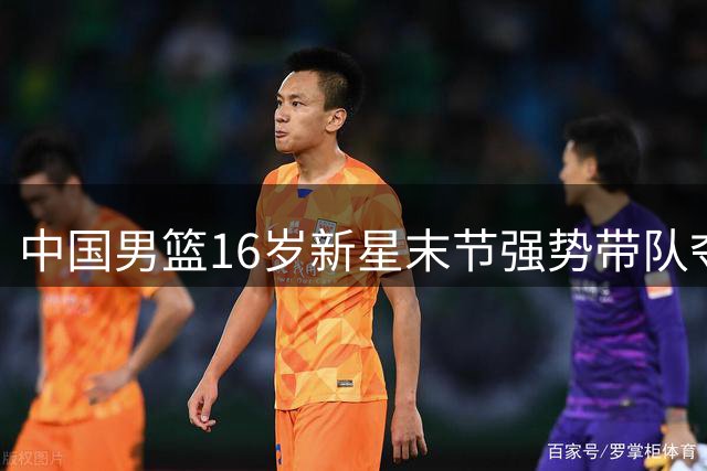 中国男篮16岁新星末节强势带队夺冠