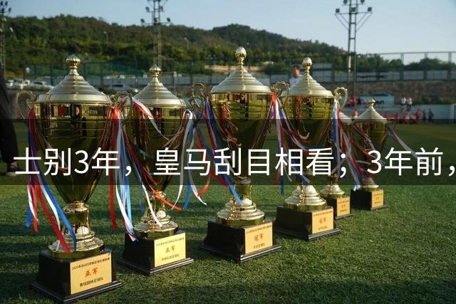 士别3年，皇马刮目相看；3年前，马拉加17岁小将拒绝加盟皇马